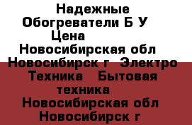  Надежные Обогреватели Б/У  › Цена ­ 1 000 - Новосибирская обл., Новосибирск г. Электро-Техника » Бытовая техника   . Новосибирская обл.,Новосибирск г.